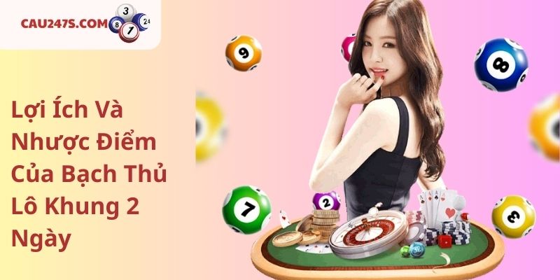 Lợi Ích Và Nhược Điểm Của Bạch Thủ Lô Khung 2 Ngày