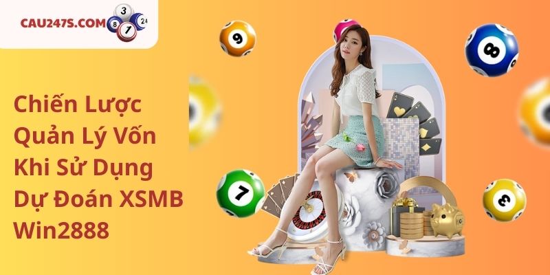 Chiến Lược Quản Lý Vốn Khi Sử Dụng Dự Đoán XSMB Win2888