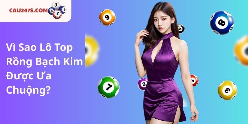 Vì Sao Lô Top Rồng Bạch Kim Được Ưa Chuộng?