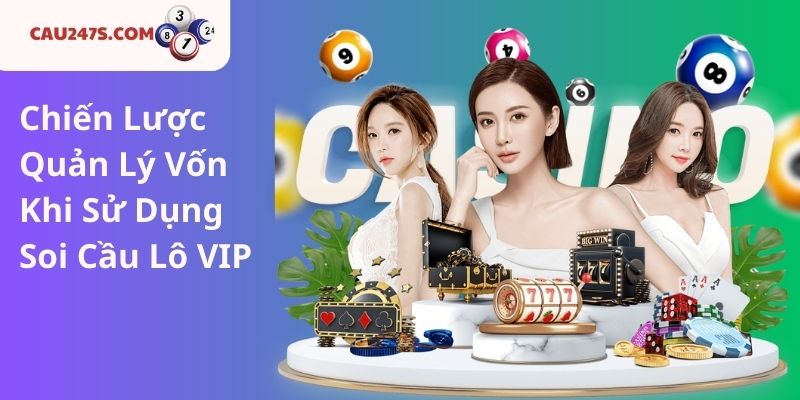 Chiến Lược Quản Lý Vốn Khi Sử Dụng Soi Cầu Lô VIP