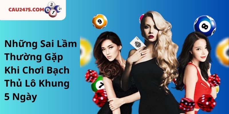 Những Sai Lầm Thường Gặp Khi Chơi Bạch Thủ Lô Khung 5 Ngày