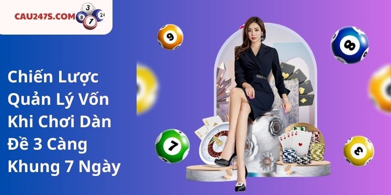 Chiến Lược Quản Lý Vốn Khi Chơi Dàn Đề 3 Càng Khung 7 Ngày