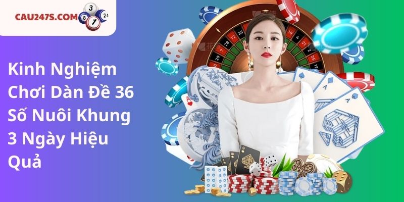 Kinh Nghiệm Chơi Dàn Đề 36 Số Nuôi Khung 3 Ngày Hiệu Quả