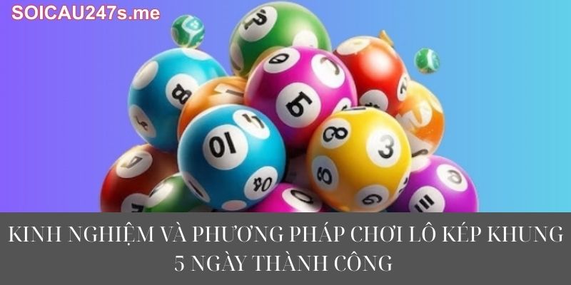 Kinh Nghiệm Và Phương Pháp Chơi Lô Kép Khung 5 Ngày Thành Công