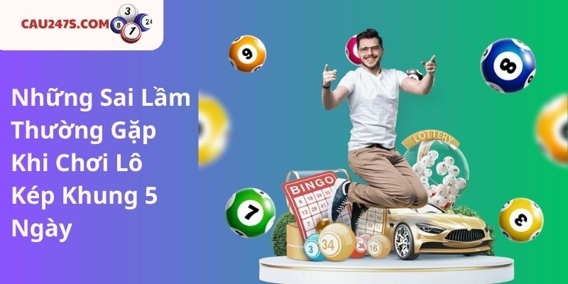 Những Sai Lầm Thường Gặp Khi Chơi Lô Kép Khung 5 Ngày