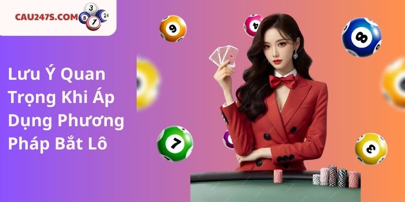 Lưu Ý Quan Trọng Khi Áp Dụng Phương Pháp Bắt Lô