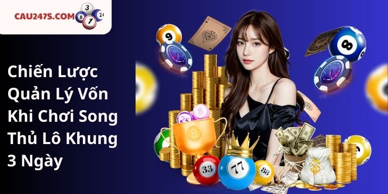 Chiến Lược Quản Lý Vốn Khi Chơi Song Thủ Lô Khung 3 Ngày