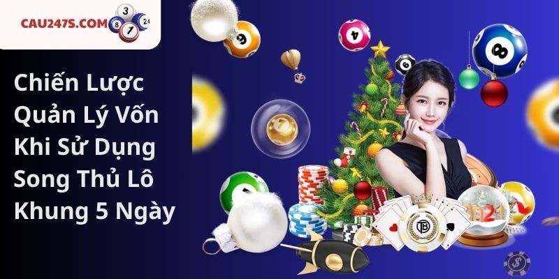 Chiến Lược Quản Lý Vốn Khi Sử Dụng Song Thủ Lô Khung 5 Ngày