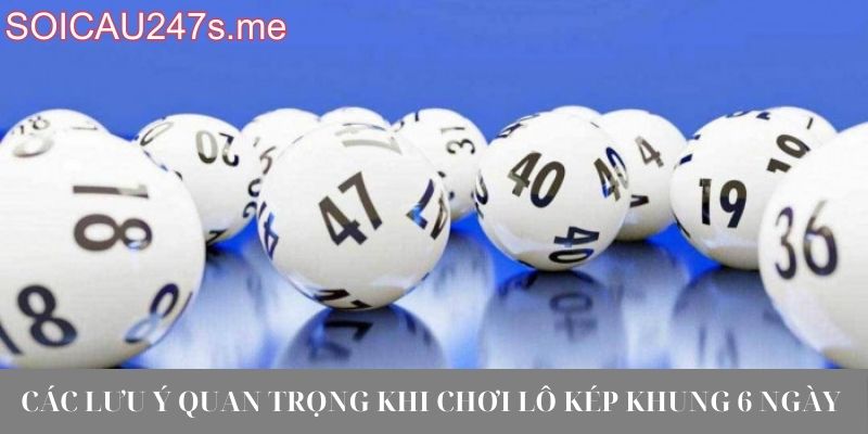 Các lưu ý quan trọng khi chơi lô kép khung 6 ngày