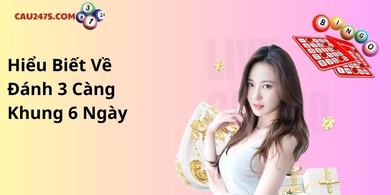 Hiểu Biết Về Đánh 3 Càng Khung 6 Ngày