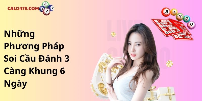 Những Phương Pháp Soi Cầu Đánh 3 Càng Khung 6 Ngày