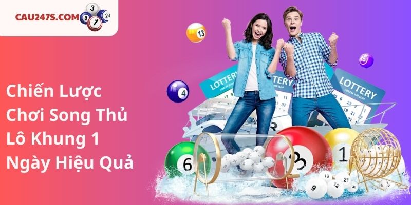 Chiến Lược Chơi Song Thủ Lô Khung 1 Ngày Hiệu Quả