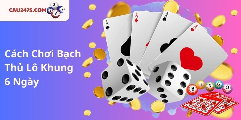 Cách Chơi Bạch Thủ Lô Khung 6 Ngày