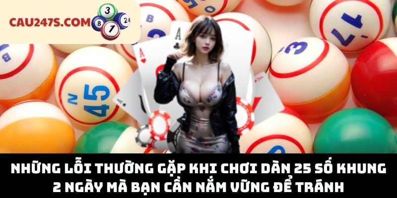 Những Lỗi Thường Gặp Khi Chơi Dàn 25 Số Khung 2 Ngày Mà Bạn Cần Nắm Vững Để Tránh