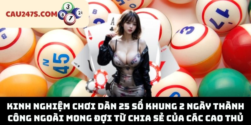 Kinh Nghiệm Chơi Dàn 25 Số Khung 2 Ngày Thành Công Ngoài Mong Đợi Từ Chia Sẻ Của Các Cao Thủ