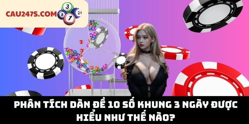 Phân Tích Dàn Đề 10 Số Khung 3 Ngày Được Hiểu Như Thế Nào?