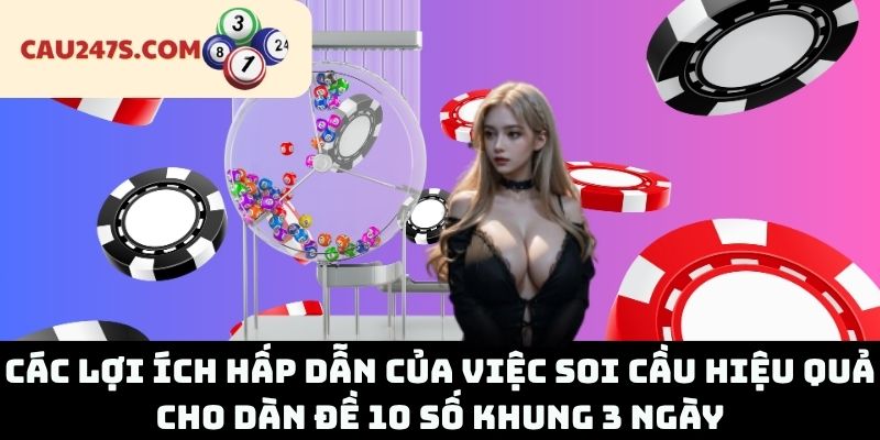 Các Lợi Ích Hấp Dẫn Của Việc Soi Cầu Hiệu Quả Cho Dàn Đề 10 Số Khung 3 Ngày
