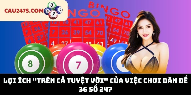 Lợi Ích "Trên Cả Tuyệt Vời" Của Việc Chơi Dàn Đề 36 Số 247