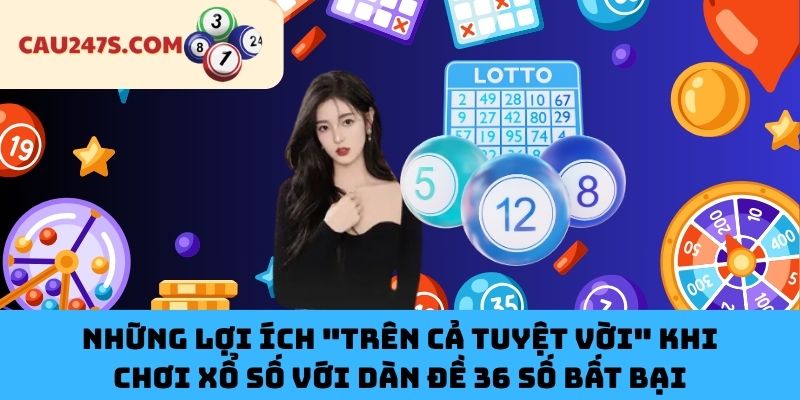Những lợi ích "trên cả tuyệt vời" khi chơi xổ số với dàn đề 36 số bất bại