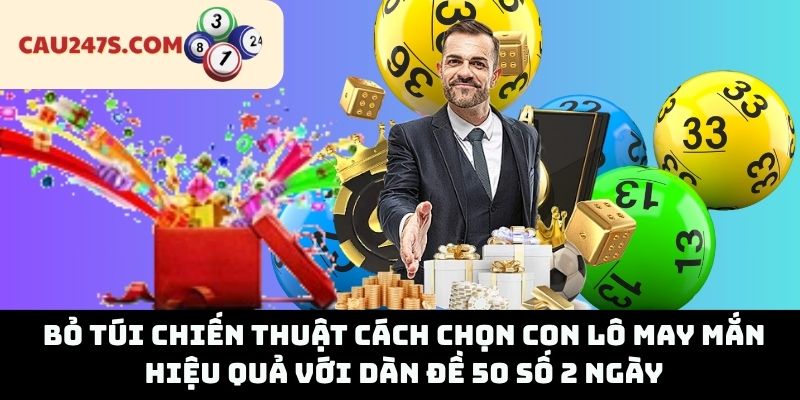 Bỏ túi chiến thuật cách chọn con lô may mắn hiệu quả với dàn đề 50 số 2 ngày