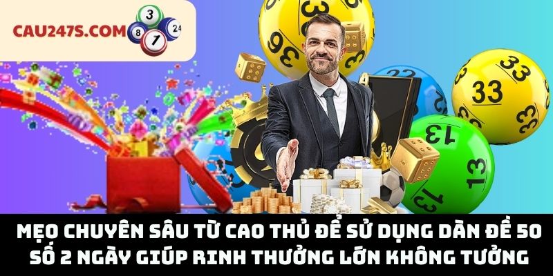 Mẹo chuyên sâu từ cao thủ để sử dụng dàn đề 50 số 2 ngày giúp rinh thưởng lớn không tưởng