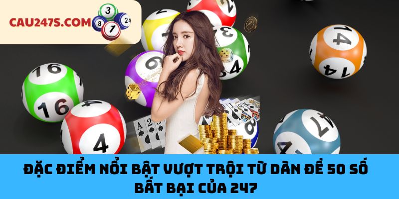 Đặc Điểm Nổi Bật Vượt Trội Từ Dàn Đề 50 Số Bất Bại Của 247