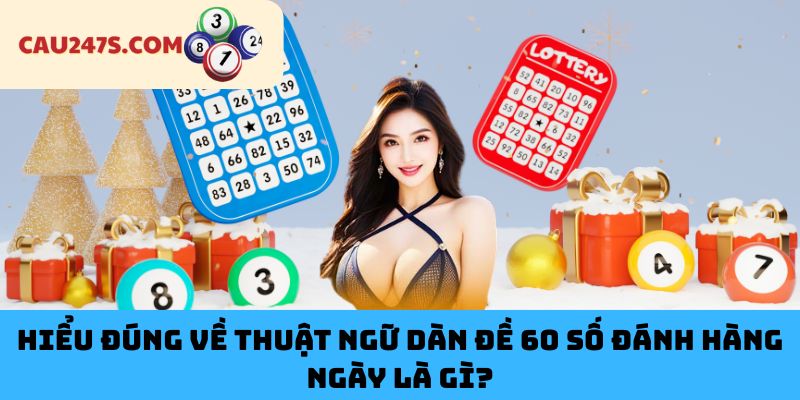 Hiểu Đúng Về Thuật Ngữ Dàn Đề 60 Số Đánh Hàng Ngày Là Gì?