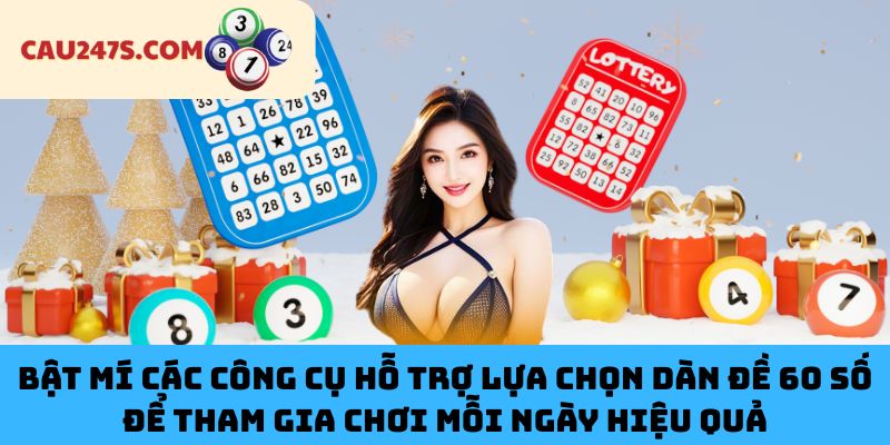 Bật Mí Các Công Cụ Hỗ Trợ Lựa Chọn Dàn Đề 60 Số Để Tham Gia Chơi Mỗi Ngày Hiệu Quả