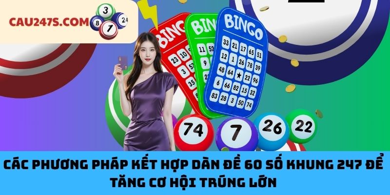 Các Phương Pháp Kết Hợp Dàn Đề 60 Số Khung 247 Để Tăng Cơ Hội Trúng Lớn