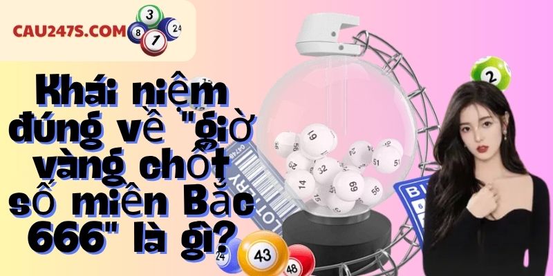 Khái niệm đúng về "giờ vàng chốt số miền Bắc 666" là gì?