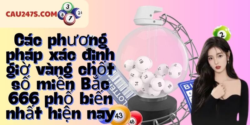Các phương pháp xác định giờ vàng chốt số miền Bắc 666 phổ biến nhất hiện nay
