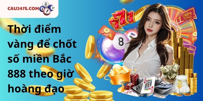 Thời điểm vàng để chốt số miền Bắc 888 theo giờ hoàng đạo