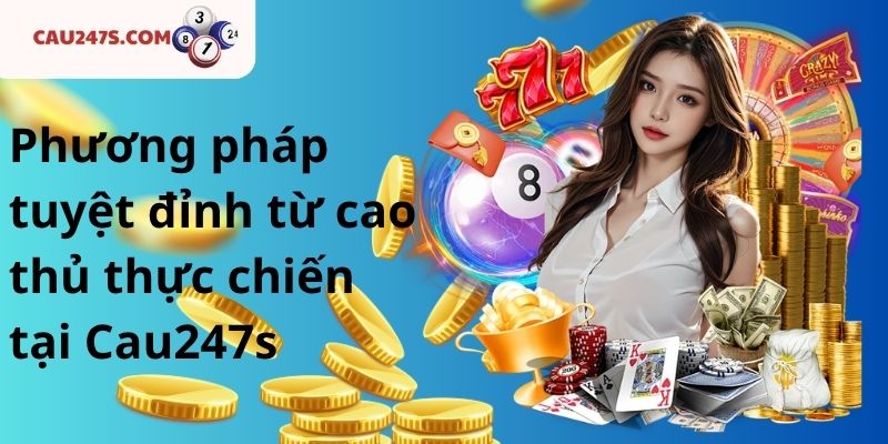 Phương pháp tuyệt đỉnh từ cao thủ thực chiến tại Cau247s