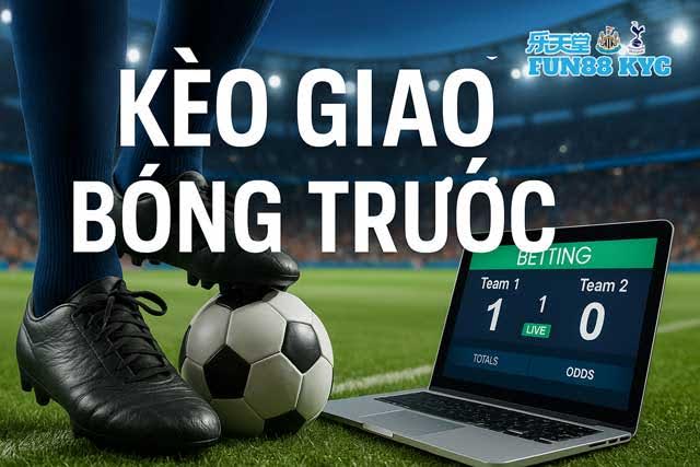 Kèo Giao Bóng Trước Là Gì? Cách Bắt Chuẩn Kèo Siêu Ngách Nhưng Dễ Ăn