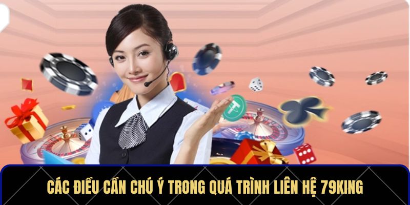 Các điều cần chú ý trong quá trình liên hệ 79KING