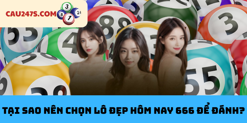 Tại Sao Nên Chọn Lô Đẹp Hôm Nay 666 Để Đánh?