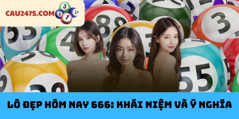 Lô Đẹp Hôm Nay 666: Khái Niệm và Ý Nghĩa