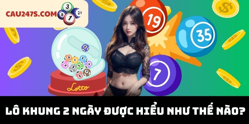 Lô Khung 2 Ngày Được Hiểu Như Thế Nào?