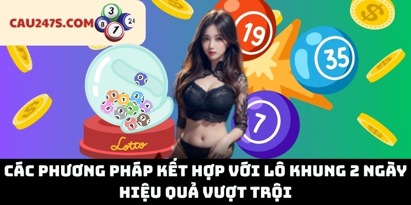 Các Phương Pháp Kết Hợp Với Lô Khung 2 Ngày Hiệu Quả Vượt Trội