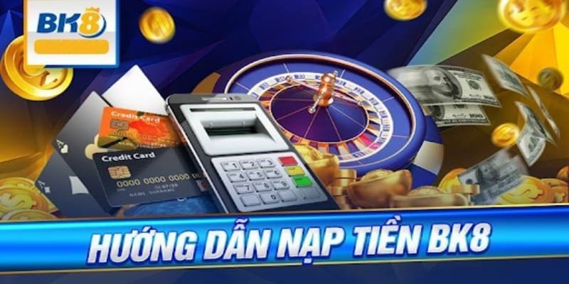 Hướng Dẫn Chi Tiết Cách Nạp Tiền BK8