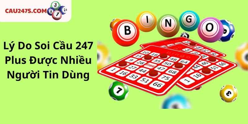 Lý Do Soi Cầu 247 Plus Được Nhiều Người Tin Dùng