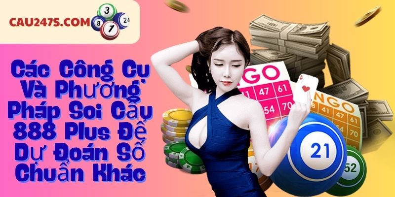 Các Công Cụ Và Phương Pháp Soi Cầu 888 Plus Để Dự Đoán Số Chuẩn Khác