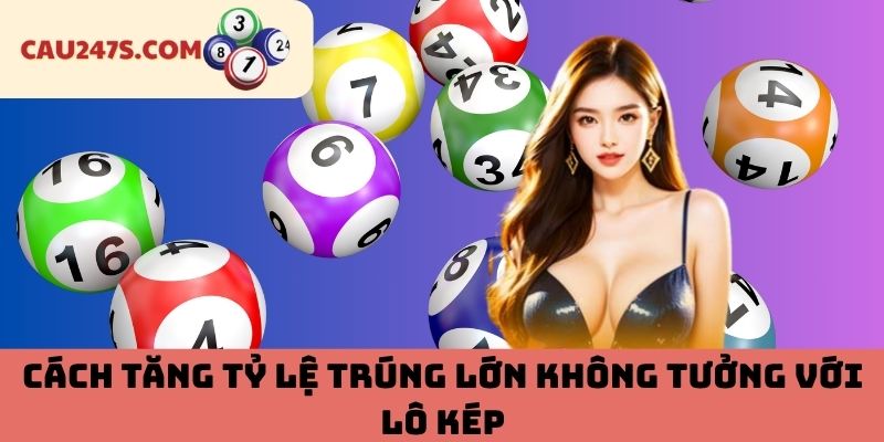 Cách Tăng Tỷ Lệ Trúng Lớn Không Tưởng Với Lô Kép