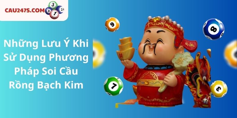 Những Lưu Ý Khi Sử Dụng Phương Pháp Soi Cầu Rồng Bạch Kim