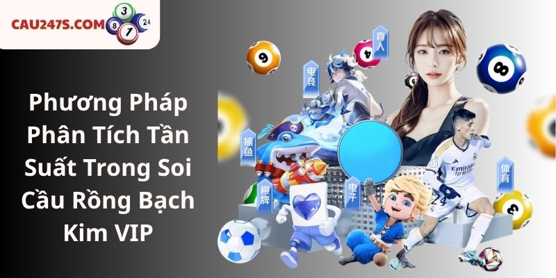 Phương Pháp Phân Tích Tần Suất Trong Soi Cầu Rồng Bạch Kim VIP