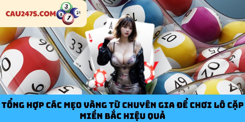 Tổng Hợp Các Mẹo Vàng Từ Chuyên Gia Để Chơi Lô Cặp Miền Bắc Hiệu Quả