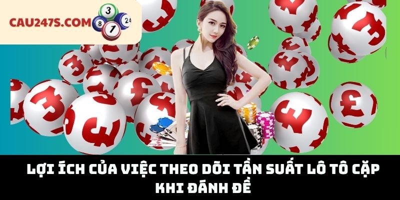 Lợi ích của việc theo dõi tần suất lô tô cặp khi đánh đề