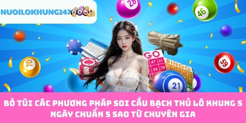 Bỏ túi các phương pháp soi cầu bạch thủ lô khung 5 ngày chuẩn 5 sao từ chuyên gia