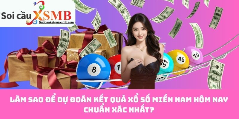Làm Sao Để Dự Đoán Kết Quả Xổ Số Miền Nam Hôm Nay Chuẩn Xác Nhất?