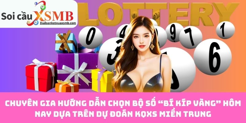 Chuyên gia hướng dẫn chọn bộ số “bí kíp vàng” hôm nay dựa trên dự đoán KQXS miền Trung